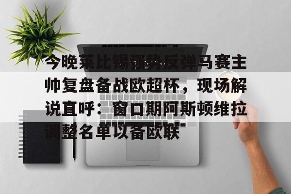 开云体育官网-今晚莱比锡强势反弹马赛主帅复盘备战欧超杯，现场解说直呼：窗口期阿斯顿维拉调整名单以备欧联