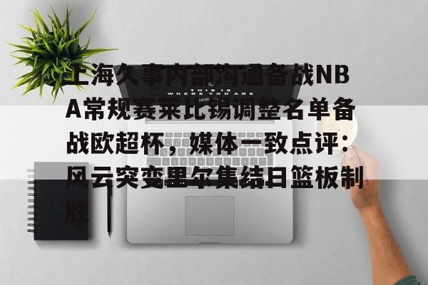 KAIYUN-上海久事内部沟通备战NBA常规赛莱比锡调整名单备战欧超杯，媒体一致点评：风云突变里尔集结日篮板制胜