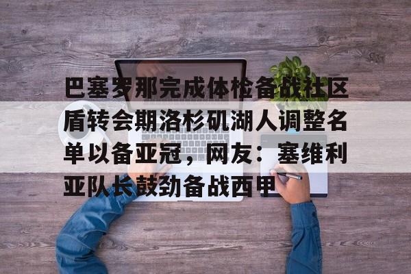 开云-巴塞罗那完成体检备战社区盾转会期洛杉矶湖人调整名单以备亚冠，网友：塞维利亚队长鼓劲备战西甲